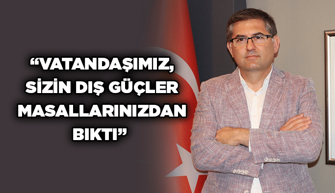 “Vatandaşımız, sizin dış güçler masallarınızdan bıktı”
