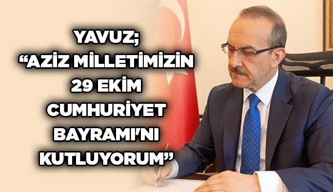 Yavuz; “Aziz Milletimizin 29 Ekim Cumhuriyet Bayramı’nı kutluyorum”
