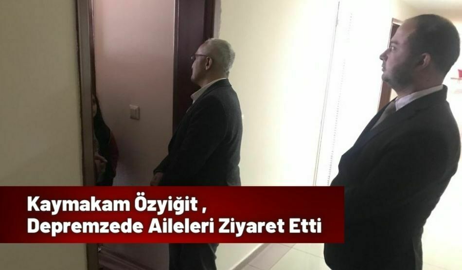 Kaymakam Özyiğit , Depremzede Aileleri Ziyaret Etti