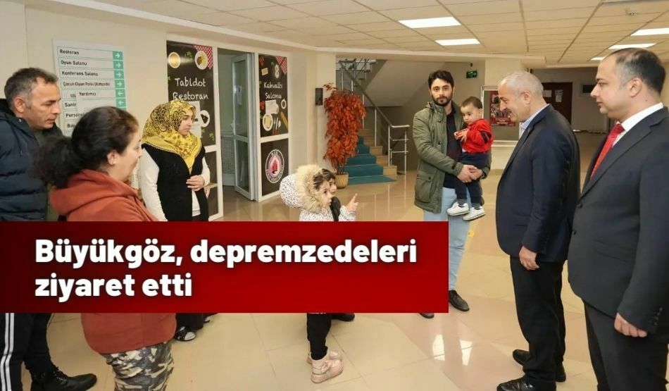 Büyükgöz, depremzedeleri ziyaret etti