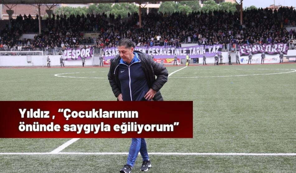Yıldız , “Çocuklarımın Önünde Saygıyla Eğiliyorum”