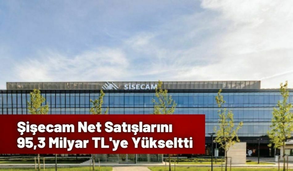 Şişecam Net Satışlarını 95,3 Milyar TL’ye Yükseltti