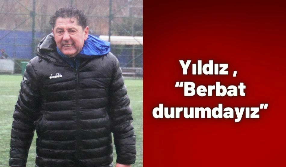 Yıldız , “Berbat durumdayız”