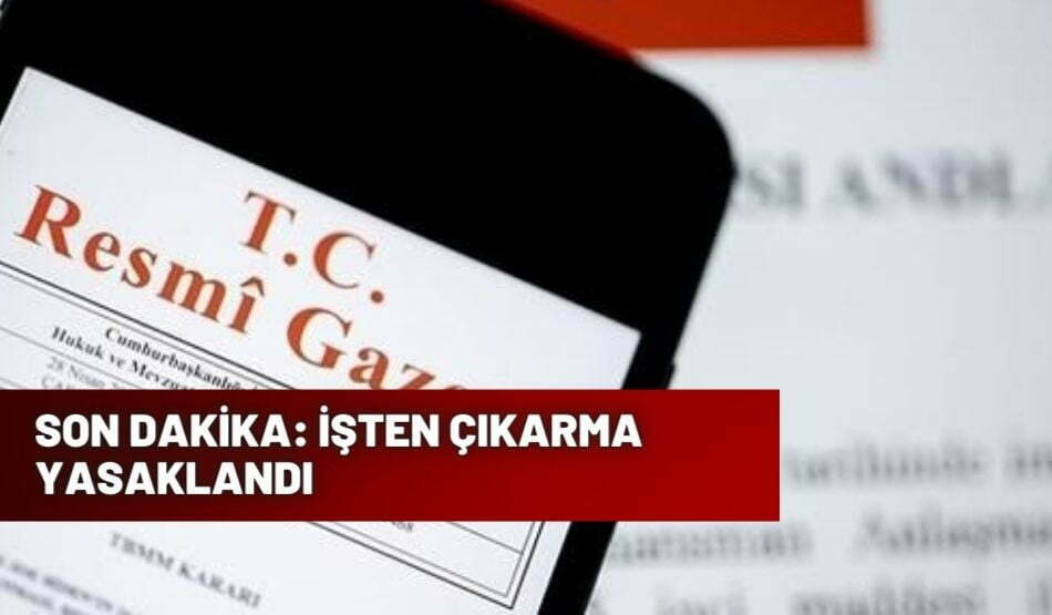 SON DAKİKA: İŞTEN ÇIKARMA YASAKLANDI