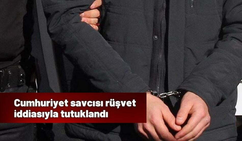 Cumhuriyet savcısı rüşvet iddiasıyla tutuklandı
