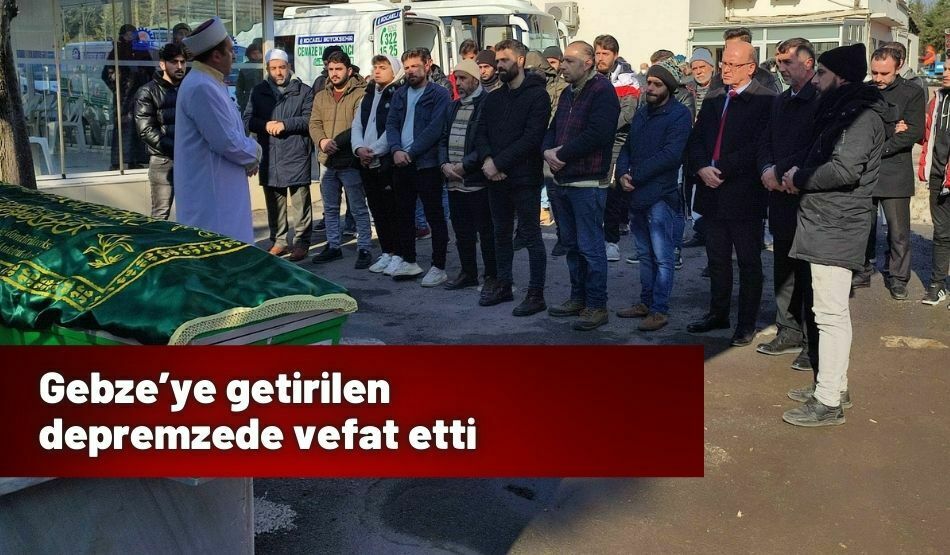 Gebze’ye getirilen depremzede vefat etti