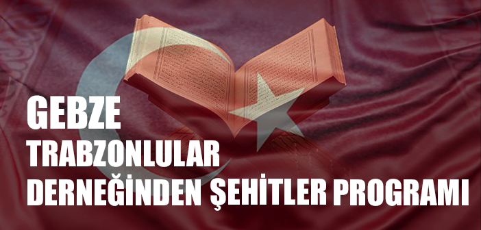 GEBZE TRABZONLULAR DERNEĞİ ŞEHİTLERİ ANACAK
