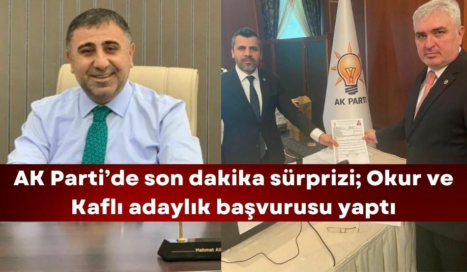 AK Parti’de son dakika sürprizi; Okur ve Kaflı adaylık başvurusu yaptı