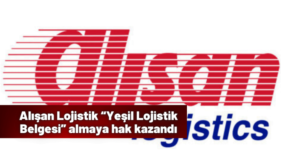 Alışan Lojistik “Yeşil Lojistik Belgesi” almaya hak kazandı