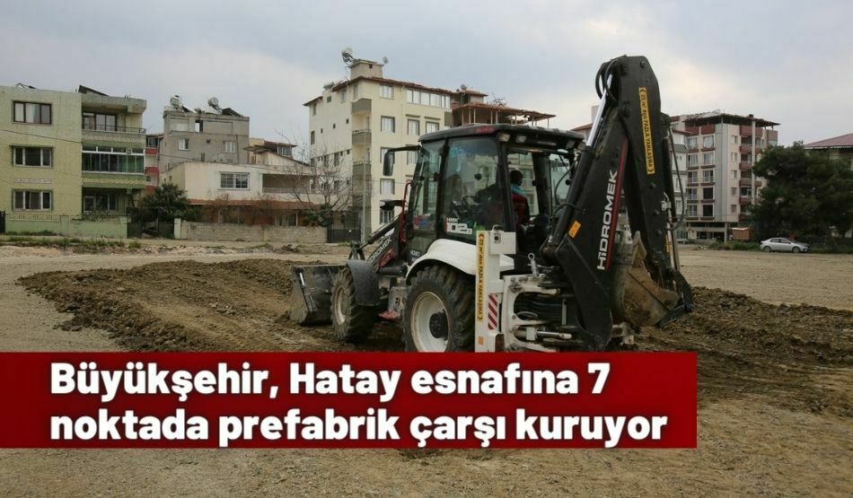 Büyükşehir, Hatay Esnafına 7 Noktada Prefabrik Çarşı Kuruyor