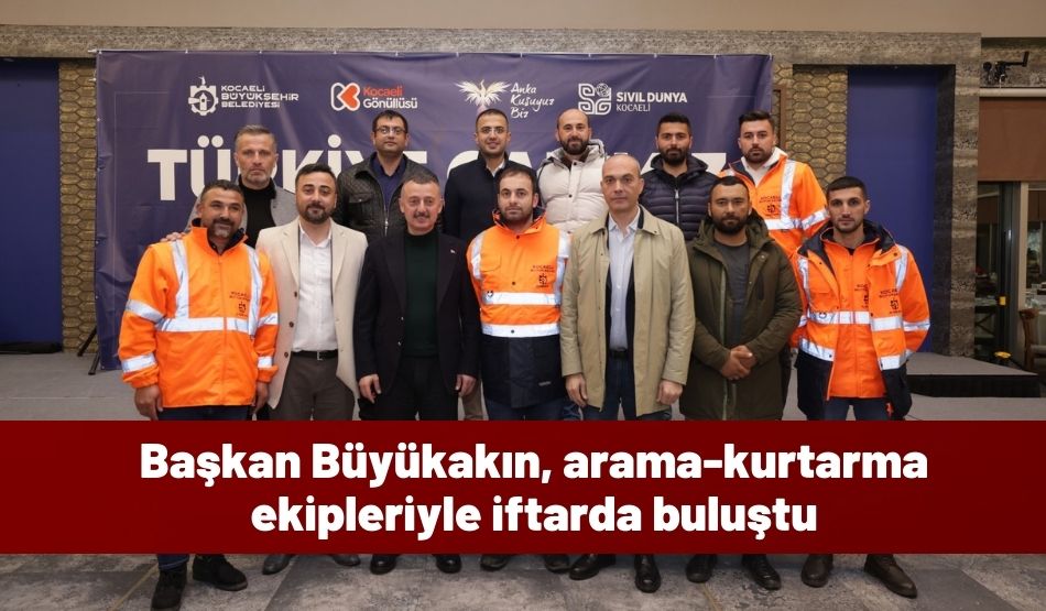 Başkan Büyükakın, arama-kurtarma ekipleriyle iftarda buluştu