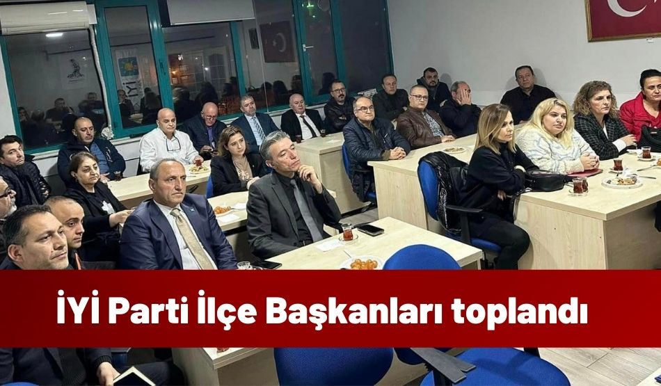 İYİ Parti İlçe Başkanları toplandı