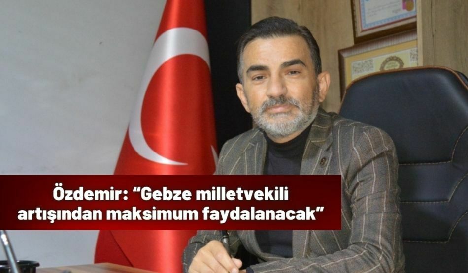 Özdemir: “Gebze milletvekili artışından maksimum faydalanacak”