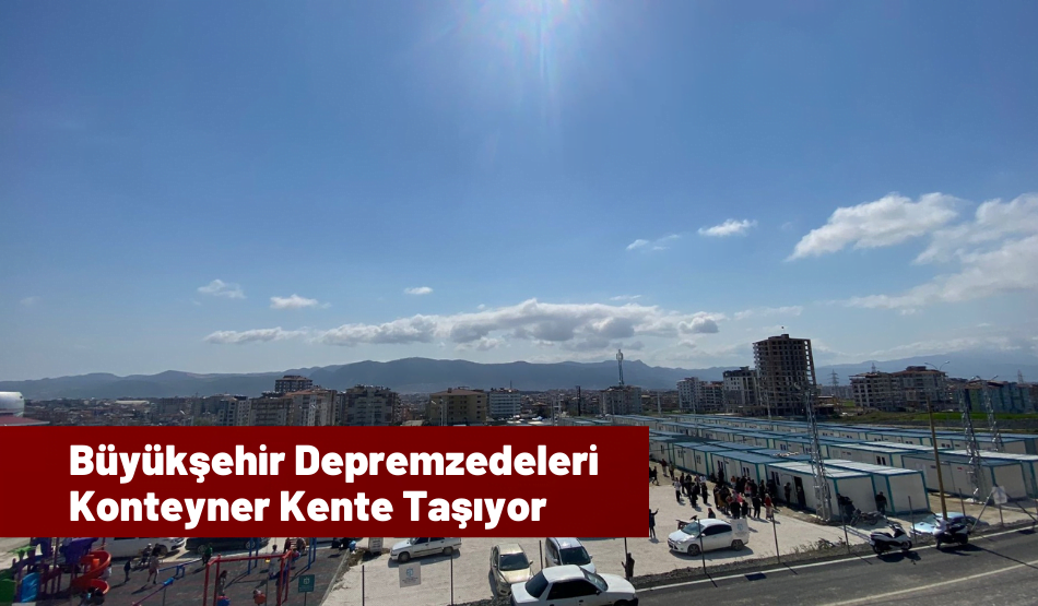 Büyükşehir Depremzedeleri Konteyner Kente Taşıyor