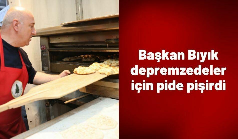 Başkan Bıyık depremzedeler için pide pişirdi