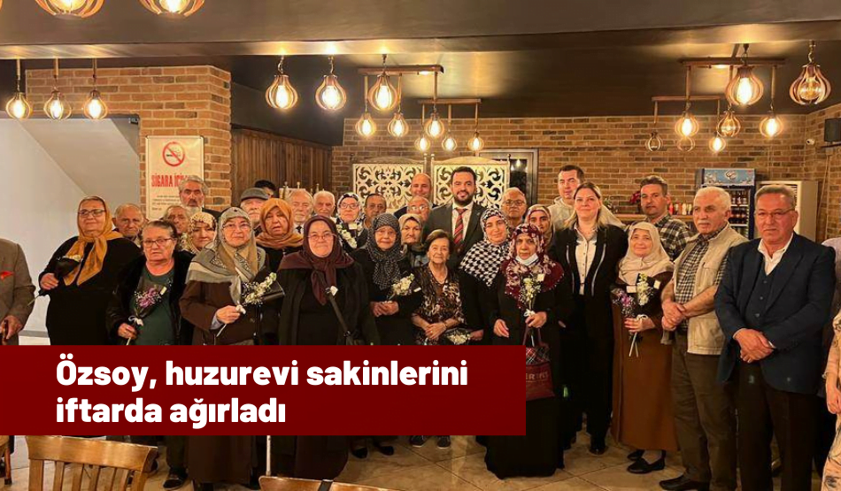 Özsoy, Huzurevi Sakinlerini İftarda Ağırladı