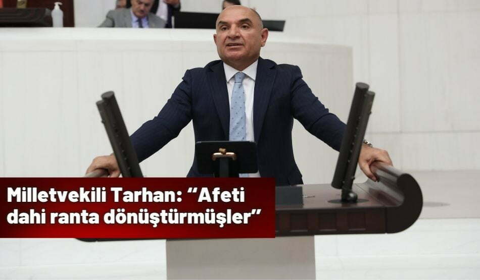 Milletvekili Tarhan: ‘‘Afeti dahi ranta dönüştürmüşler’’