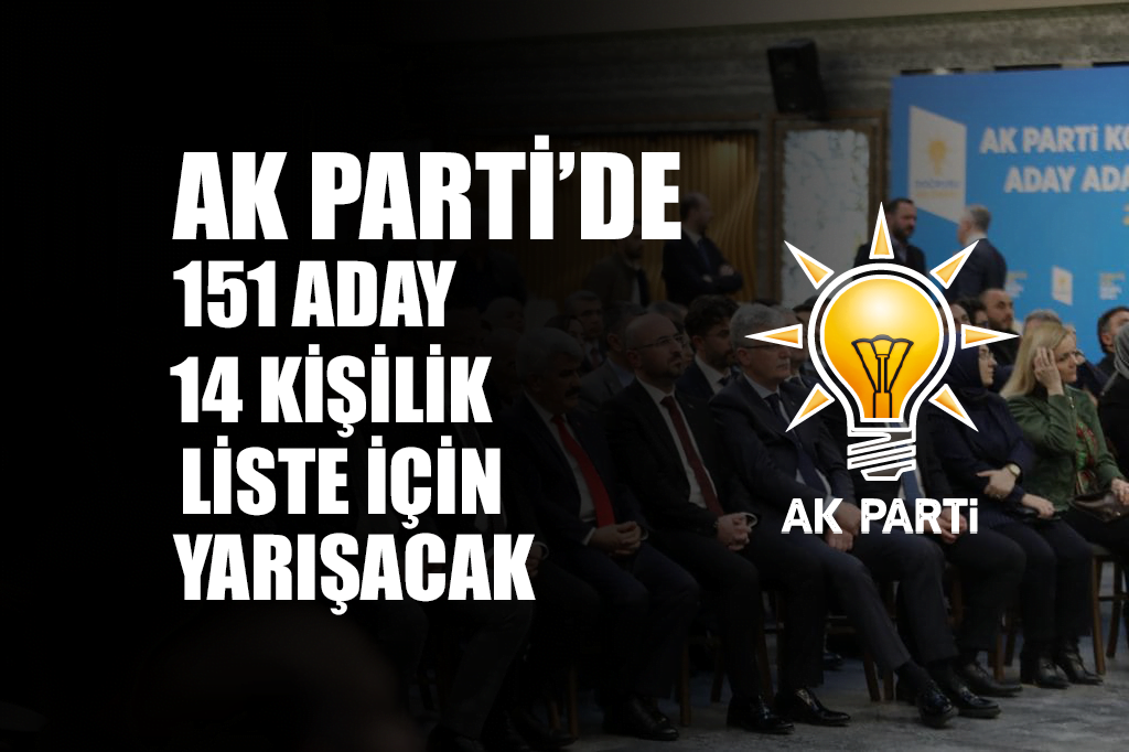 AK PARTİ’DE 151 ADAY ADAYI 14 KİŞİLİK LİSTE İÇİN YARIŞACAK