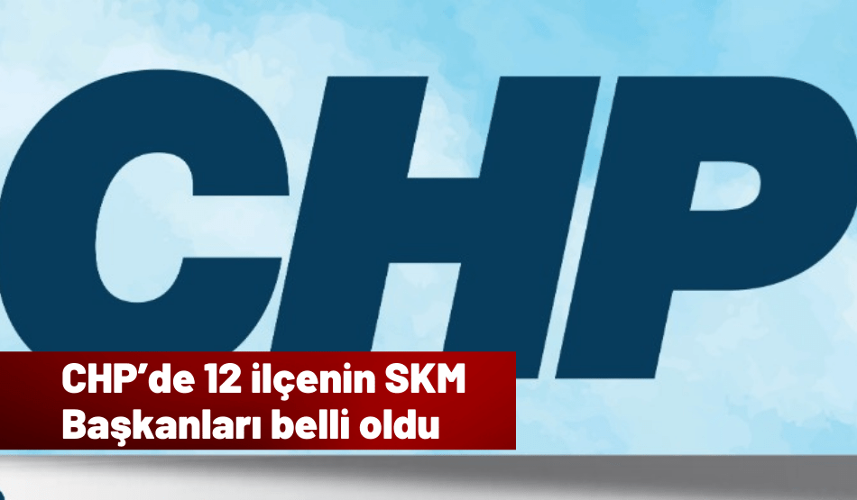 CHP’de 12 ilçenin SKM Başkanları Belli Oldu