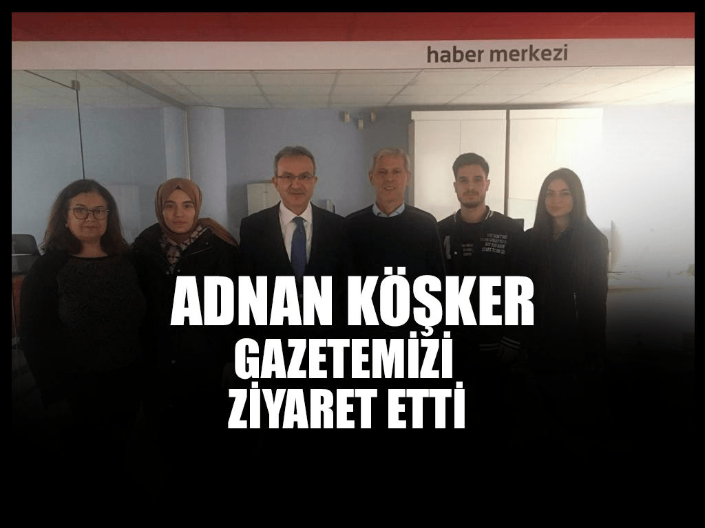 Adnan Köşker Gazetemizi Ziyaret Etti