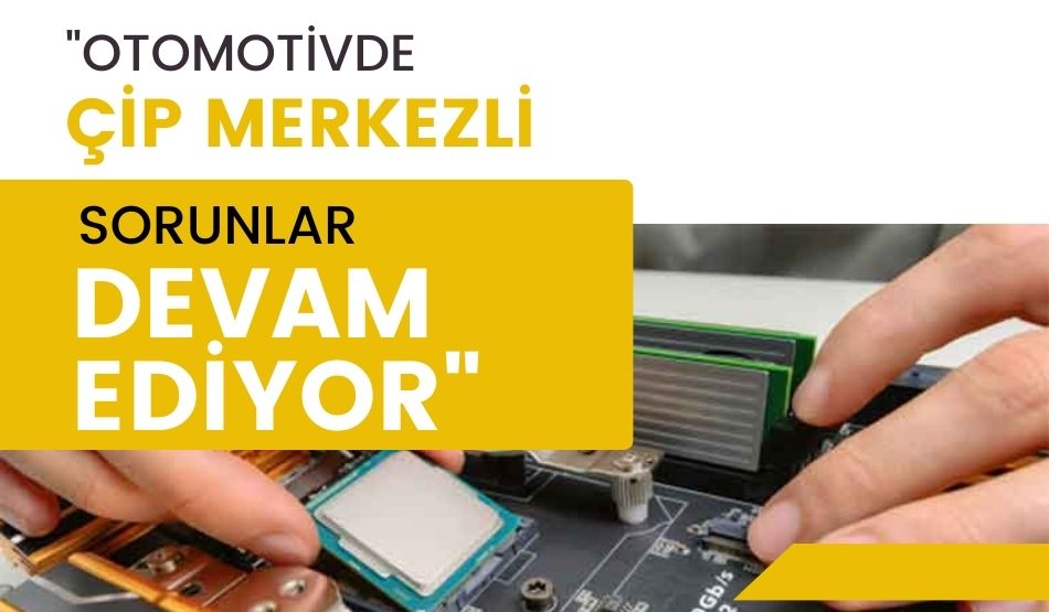 “Otomotivde Çip Merkezli Sorunlar Devam Ediyor”