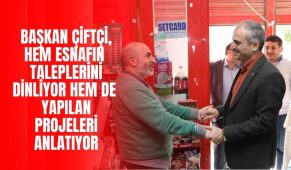 Başkan Çiftçi, Hem Esnafın Taleplerini Dinliyor Hem De Yapılan Projeleri Anlatıyor
