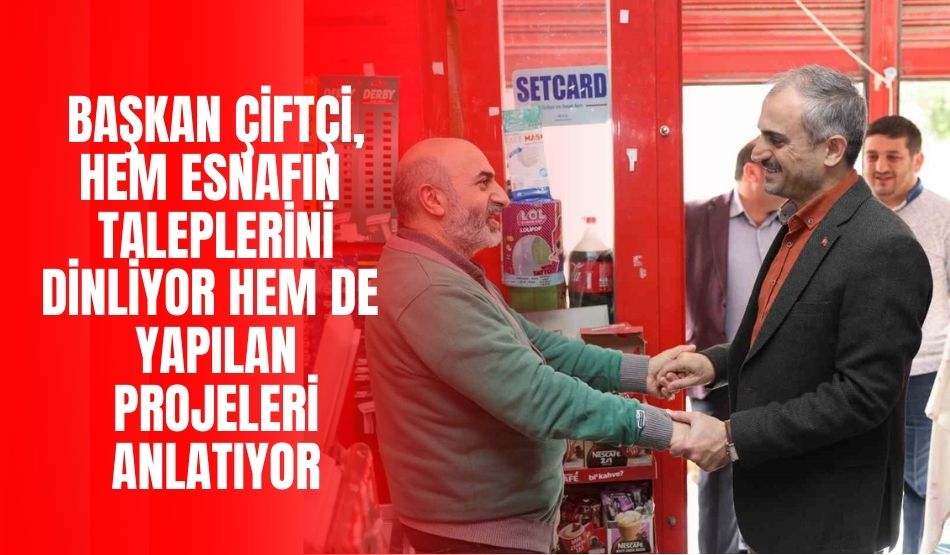 Başkan Çiftçi, Hem Esnafın Taleplerini Dinliyor Hem De Yapılan Projeleri Anlatıyor