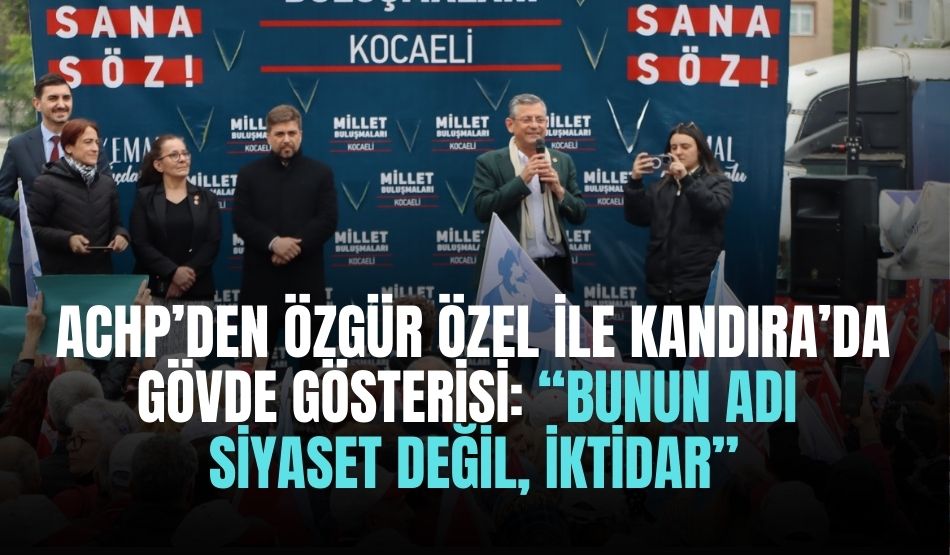 CHP’den Özgür Özel ile Kandıra’da gövde gösterisi: “Bunun adı siyaset değil, iktidar”