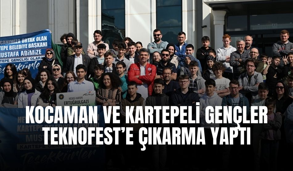 KOCAMAN VE KARTEPELİ GENÇLER TEKNOFEST’E ÇIKARMA YAPTI
