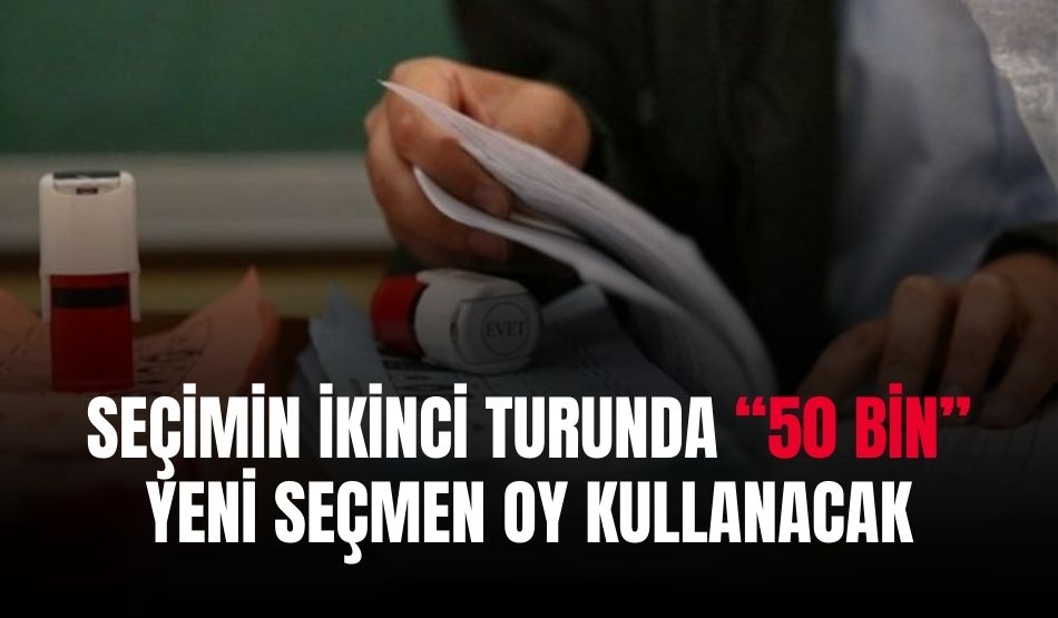 Seçimin İkinci Turunda “50 Bin” Yeni Seçmen Oy Kullanacak