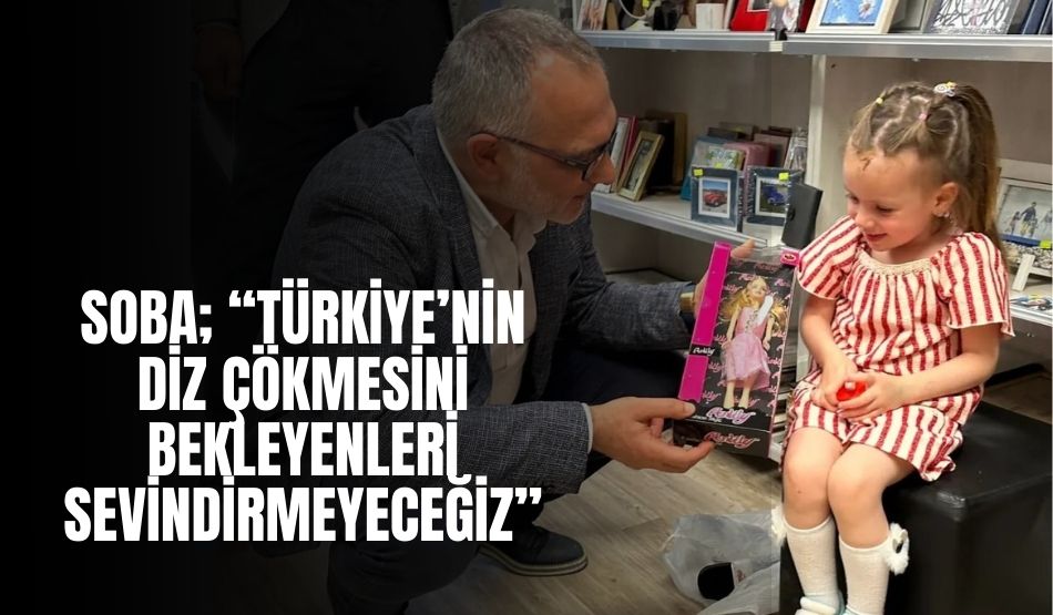 Soba; “Türkiye’nin diz çökmesini bekleyenleri sevindirmeyeceğiz”