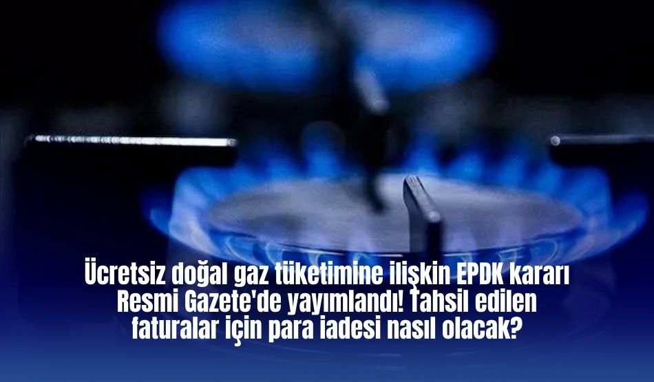 Ücretsiz doğal gaz tüketimine ilişkin EPDK kararı Resmi Gazete’de yayımlandı! Tahsil edilen faturalar için para iadesi nasıl olacak?