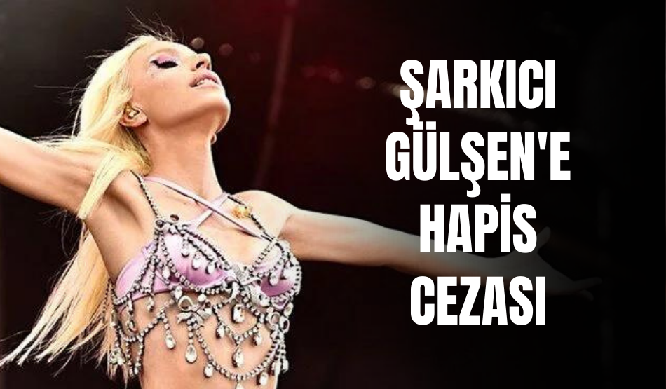 Şarkıcı Gülşen’e Hapis Cezası