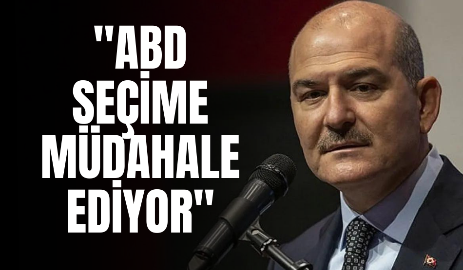 Süleyman Soylu: “ABD Seçime Müdahale Ediyor”