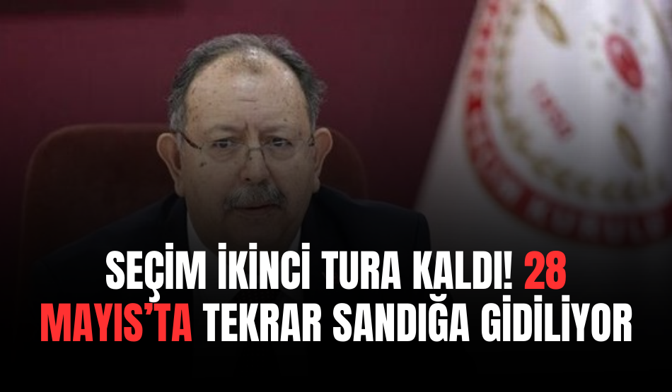 Seçim İkinci Tura Kaldı! 28 Mayıs’ta Tekrar Sandığa Gidiliyor