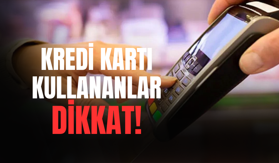 Kredi Kartı Kullananlar Dikkat!