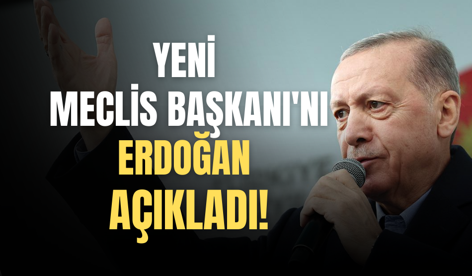 Yeni Meclis Başkanı Kim Olacak? Cumhurbaşkanı Erdoğan Açıkladı!