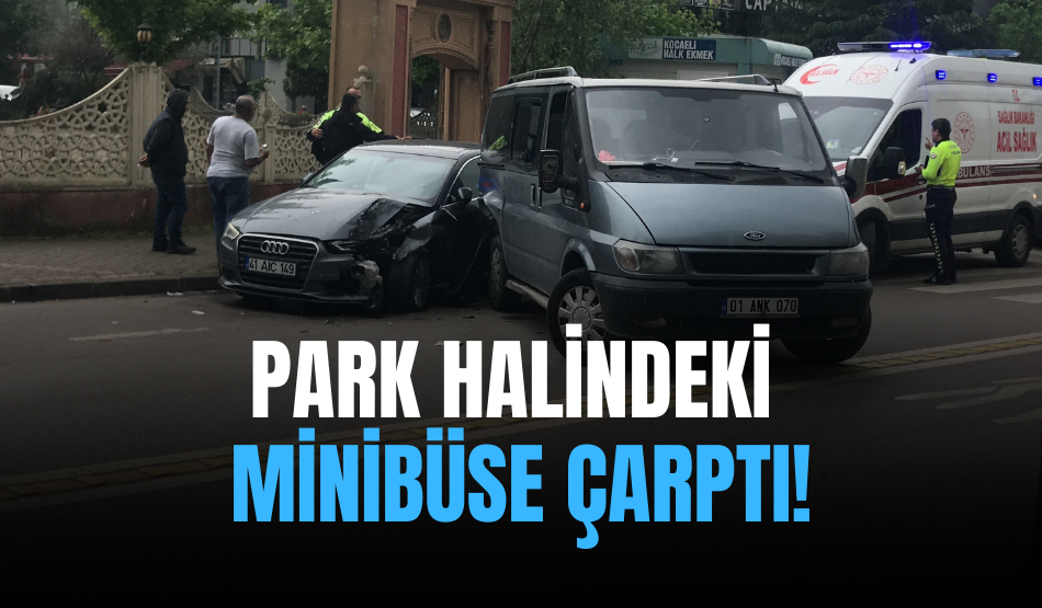 Kocaeli’de Otomobil Park Halindeki Minibüse Çarptı!