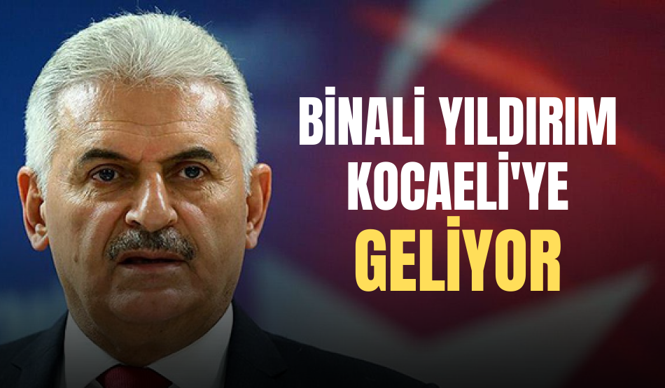 Binali Yıldırım Kocaeli’ye geliyor