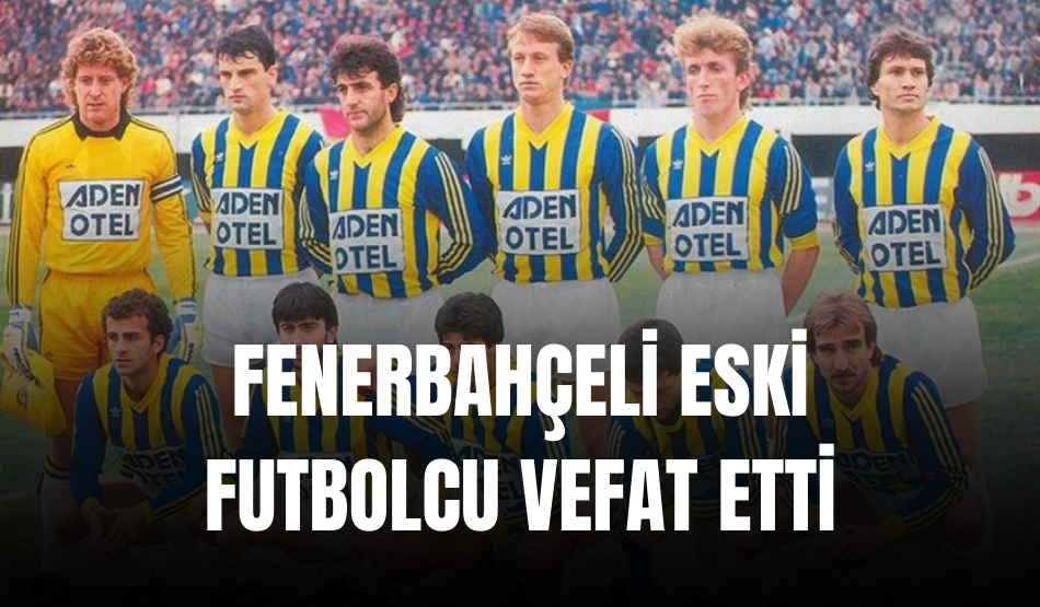Fenerbahçeli Eski Futbolcu Vefat Etti