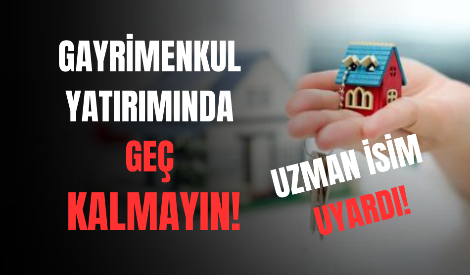Uzmanı Uyardı! Gayrimenkul yatırımında geç kalmayın!