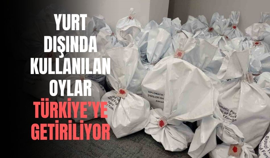Yurt Dışında Kullanılan Oylar Türkiye’ye Getiriliyor