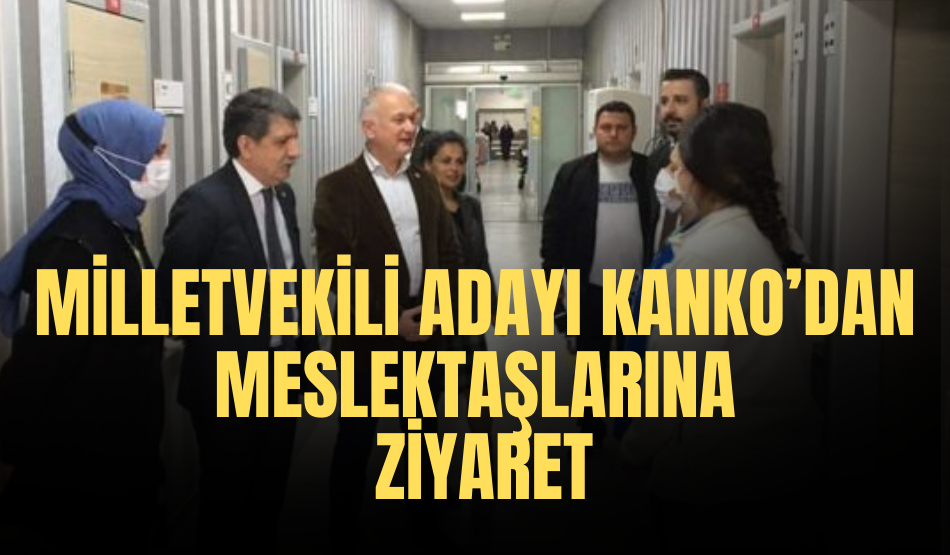 Milletvekili Adayı Kanko’dan Meslektaşlarına Ziyaret