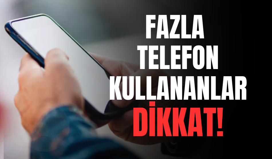 Fazla telefon kullananlar dikkat!