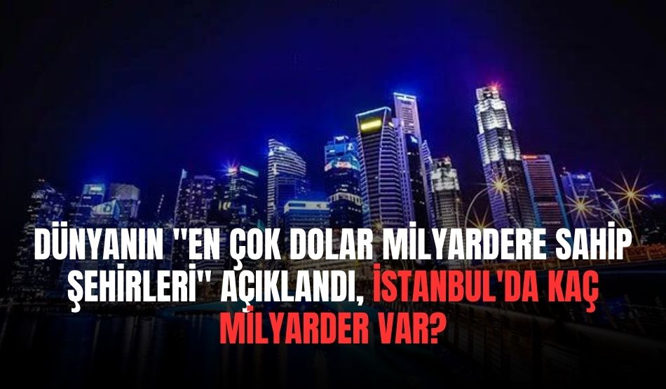 Dünyanın”En Çok Dolar Milyardere Sahip Şehirleri” Açıklandı, İstanbul’da Kaç Milyarder Var?