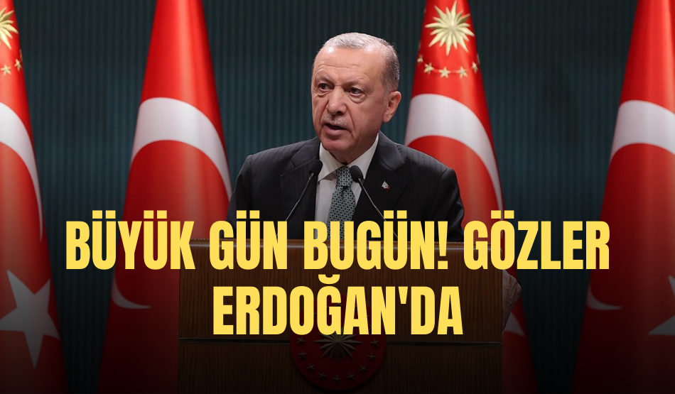 Büyük Gün Bugün! Gözler Erdoğan’da