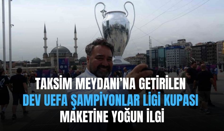 Taksim Meydanı’na getirilen dev UEFA Şampiyonlar Ligi kupası maketine yoğun ilgi