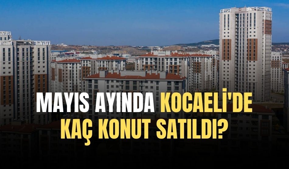 Mayıs Ayında Kocaeli’de Kaç Konut Satıldı?