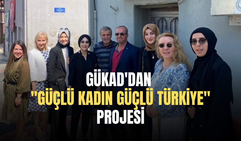 GÜKAD’dan “GÜÇLÜ KADIN GÜÇLÜ TÜRKİYE” Projesi