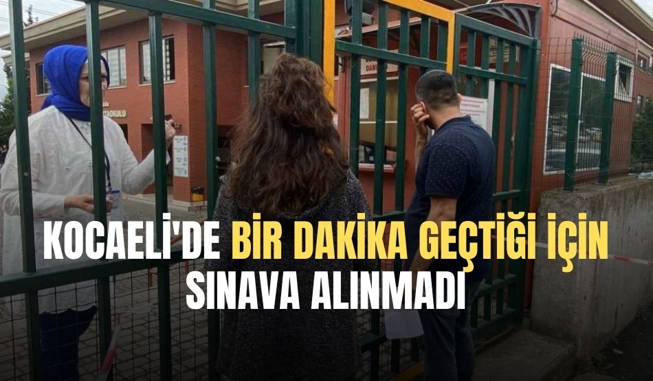 Kocaeli’de bir dakika geçtiği için sınava alınmadı
